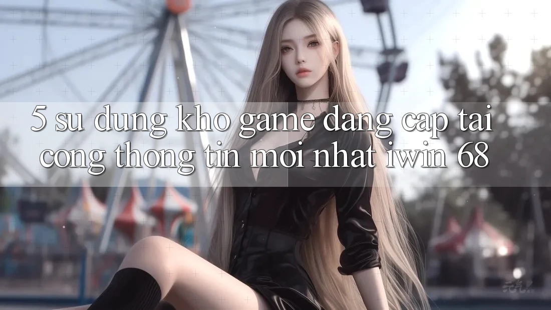 5. Sử dụng Kho Game Đẳng Cấp Tại Cổng thông tin Mới nhất iwin 68 5. Sử dụng Kho Game Đẳng Cấp Tại Cổng thông tin Mới nhất iwin 68