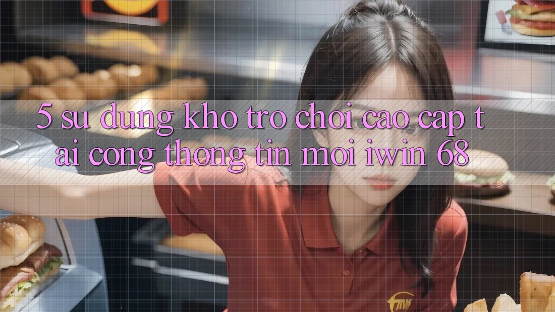 5. Sử dụng Kho Trò chơi Cao cấp Tại Cổng thông tin Mới iwin 68
