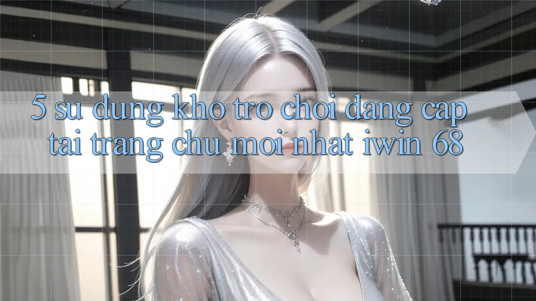 5. Sử dụng Kho Trò chơi Đẳng cấp Tại Trang chủ Mới nhất iwin 68 5. Sử dụng Kho Trò chơi Đẳng cấp Tại Trang chủ Mới nhất iwin 68