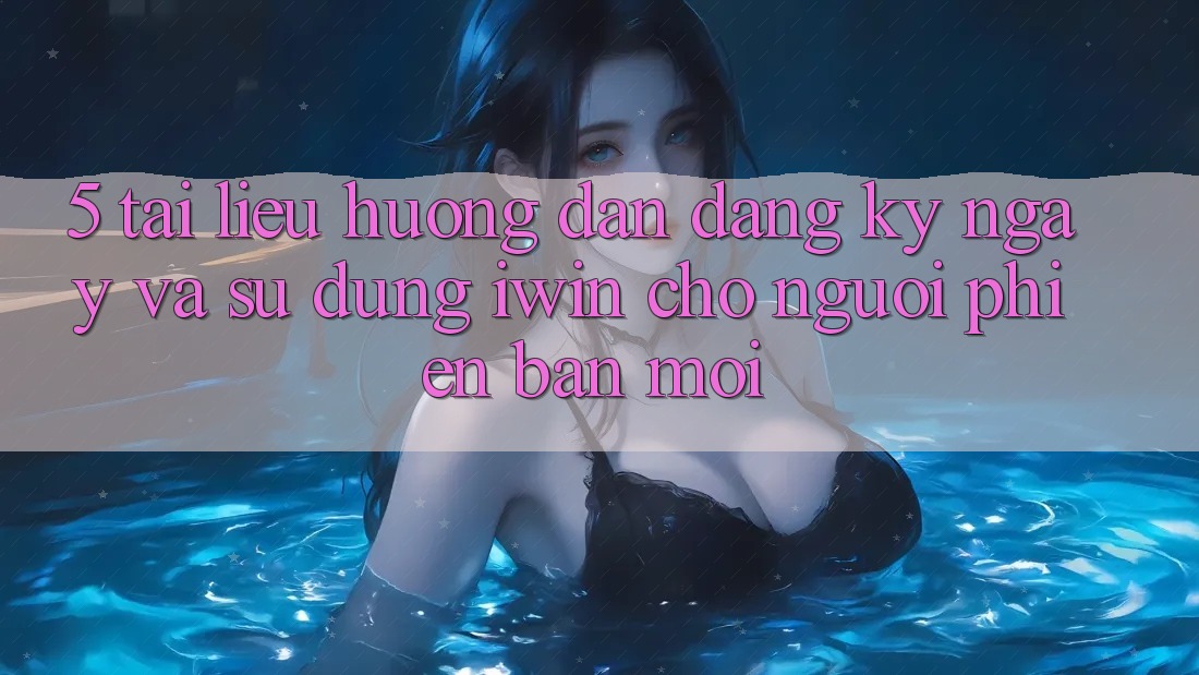 5. Tài liệu hướng dẫn Đăng ký ngay Và Sử dụng iwin Cho Người Phiên bản mới 5. Tài liệu hướng dẫn Đăng ký ngay Và Sử dụng iwin Cho Người Phiên bản mới