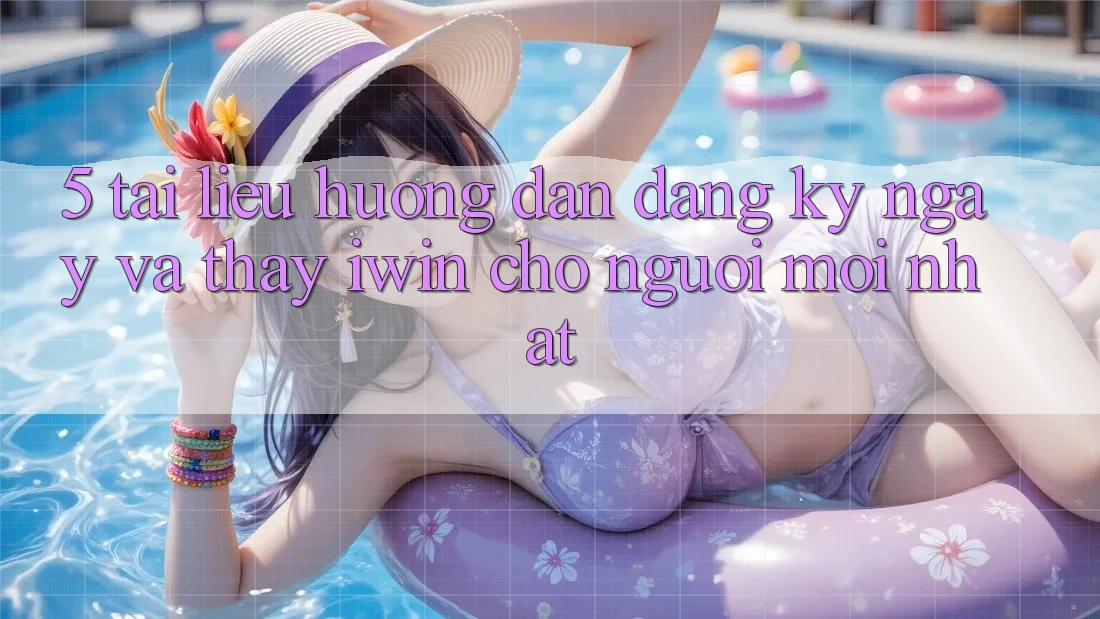 5. Tài liệu hướng dẫn Đăng ký ngay Và Thấy iwin Cho Người Mới nhất 5. Tài liệu hướng dẫn Đăng ký ngay Và Thấy iwin Cho Người Mới nhất