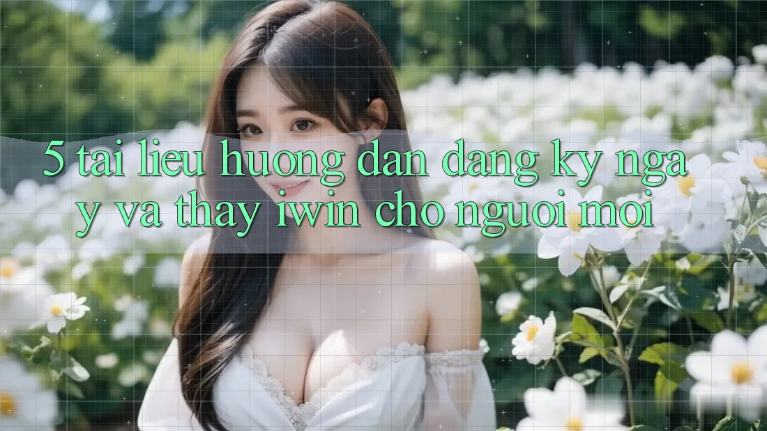 5. Tài liệu hướng dẫn Đăng ký ngay Và Thấy iwin Cho Người Mới 5. Tài liệu hướng dẫn Đăng ký ngay Và Thấy iwin Cho Người Mới