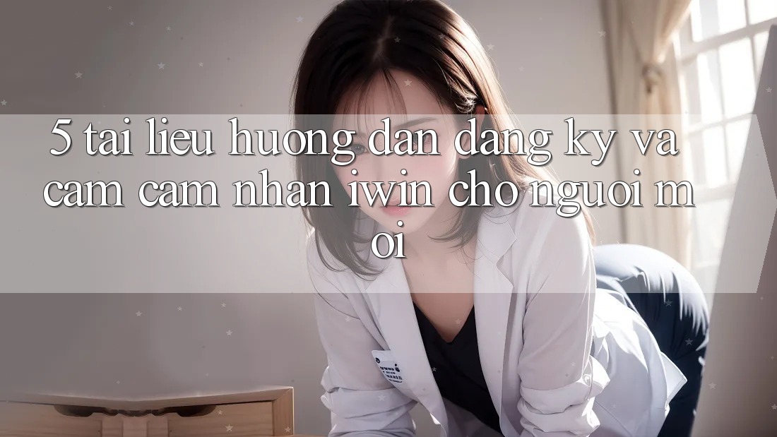 5. Tài liệu hướng dẫn Đăng Ký Và Cảm cảm nhận iwin Cho Người Mới 5. Tài liệu hướng dẫn Đăng Ký Và Cảm cảm nhận iwin Cho Người Mới