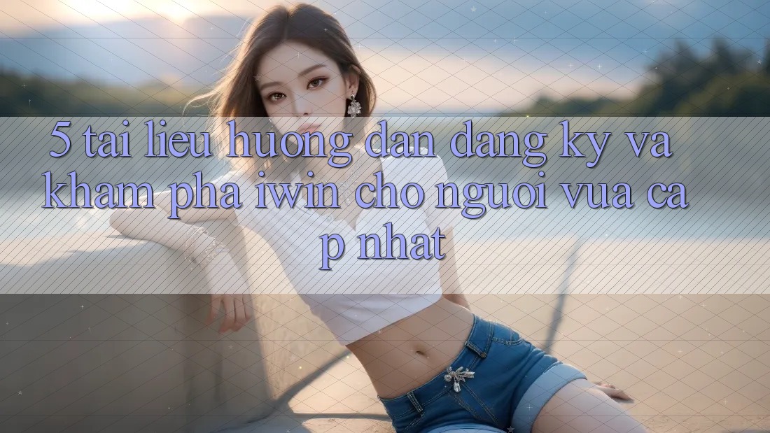 5. Tài liệu hướng dẫn Đăng Ký Và Khám phá iwin Cho Người Vừa cập nhật 5. Tài liệu hướng dẫn Đăng Ký Và Khám phá iwin Cho Người Vừa cập nhật
