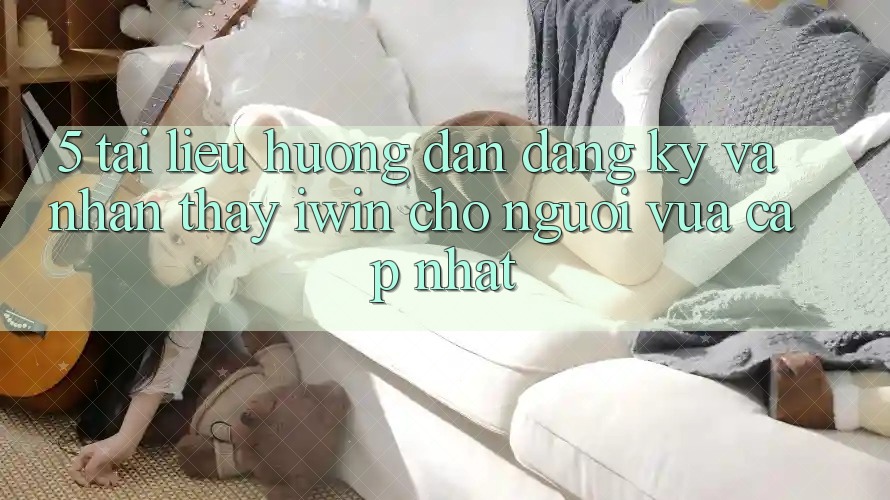 5. Tài liệu hướng dẫn Đăng Ký Và Nhận thấy iwin Cho Người Vừa cập nhật 5. Tài liệu hướng dẫn Đăng Ký Và Nhận thấy iwin Cho Người Vừa cập nhật
