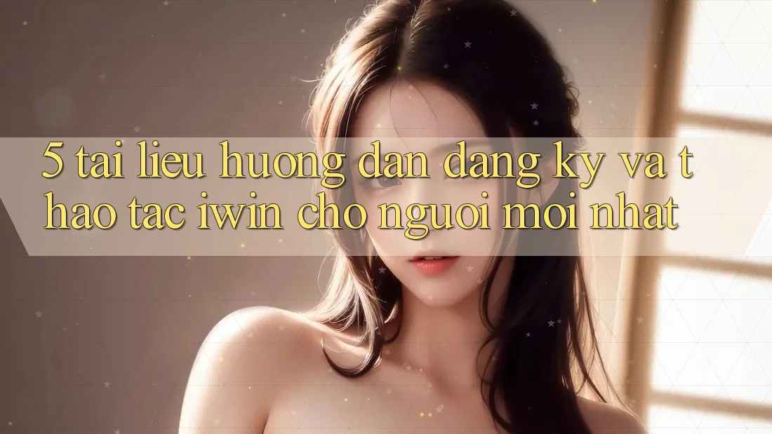 5. Tài liệu hướng dẫn Đăng Ký Và Thao tác iwin Cho Người Mới nhất 5. Tài liệu hướng dẫn Đăng Ký Và Thao tác iwin Cho Người Mới nhất