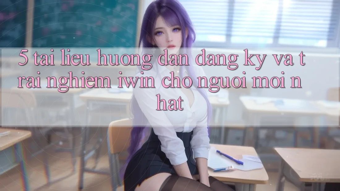 5. Tài liệu hướng dẫn Đăng Ký Và Trải Nghiệm iwin Cho Người Mới nhất 5. Tài liệu hướng dẫn Đăng Ký Và Trải Nghiệm iwin Cho Người Mới nhất