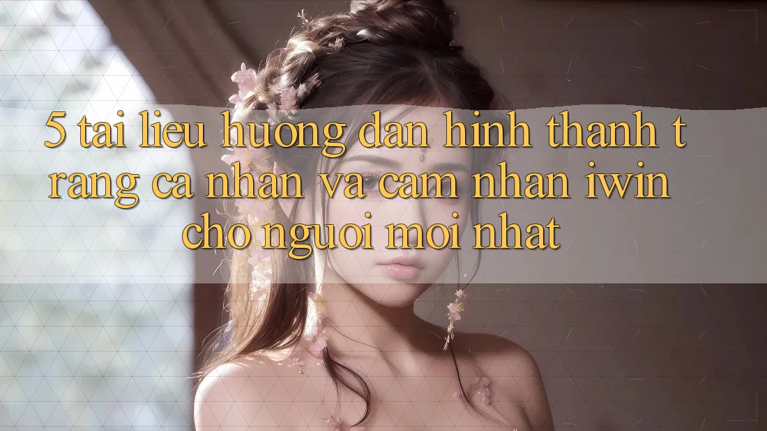 5. Tài liệu hướng dẫn Hình thành trang cá nhân Và Cảm nhận iwin Cho Người Mới nhất 5. Tài liệu hướng dẫn Hình thành trang cá nhân Và Cảm nhận iwin Cho Người Mới nhất