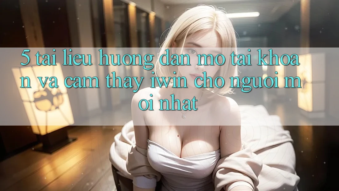 5. Tài liệu hướng dẫn Mở tài khoản Và Cảm thấy iwin Cho Người Mới nhất 5. Tài liệu hướng dẫn Mở tài khoản Và Cảm thấy iwin Cho Người Mới nhất