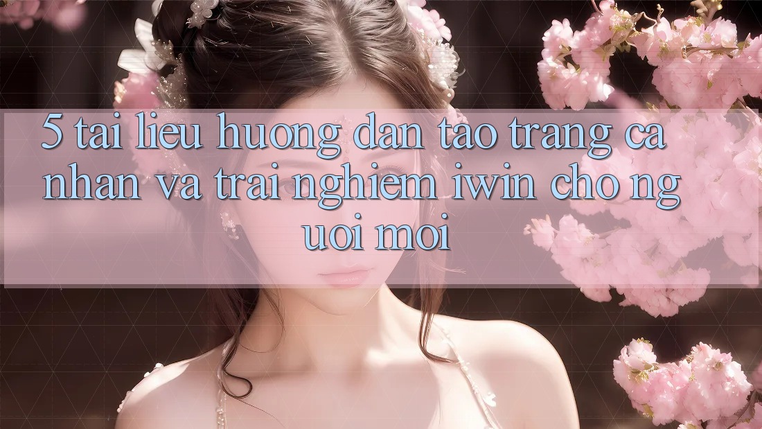 5. Tài liệu hướng dẫn Tạo trang cá nhân Và Trải Nghiệm iwin Cho Người Mới 5. Tài liệu hướng dẫn Tạo trang cá nhân Và Trải Nghiệm iwin Cho Người Mới