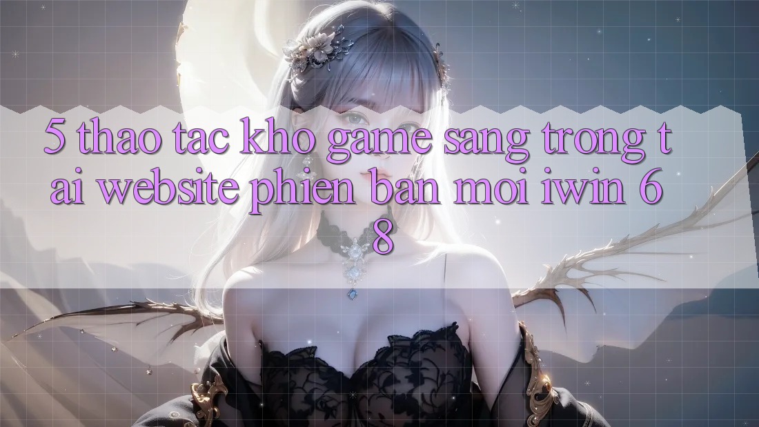 5. Thao tác Kho Game Sang trọng Tại Website Phiên bản mới iwin 68 5. Thao tác Kho Game Sang trọng Tại Website Phiên bản mới iwin 68