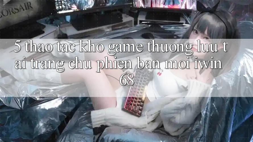 5. Thao tác Kho Game Thượng lưu Tại Trang chủ Phiên bản mới iwin 68 5. Thao tác Kho Game Thượng lưu Tại Trang chủ Phiên bản mới iwin 68
