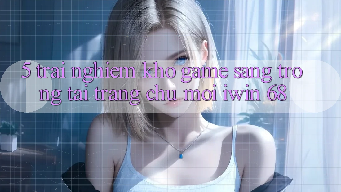 5. Trải nghiệm Kho Game Sang trọng Tại Trang chủ Mới iwin 68