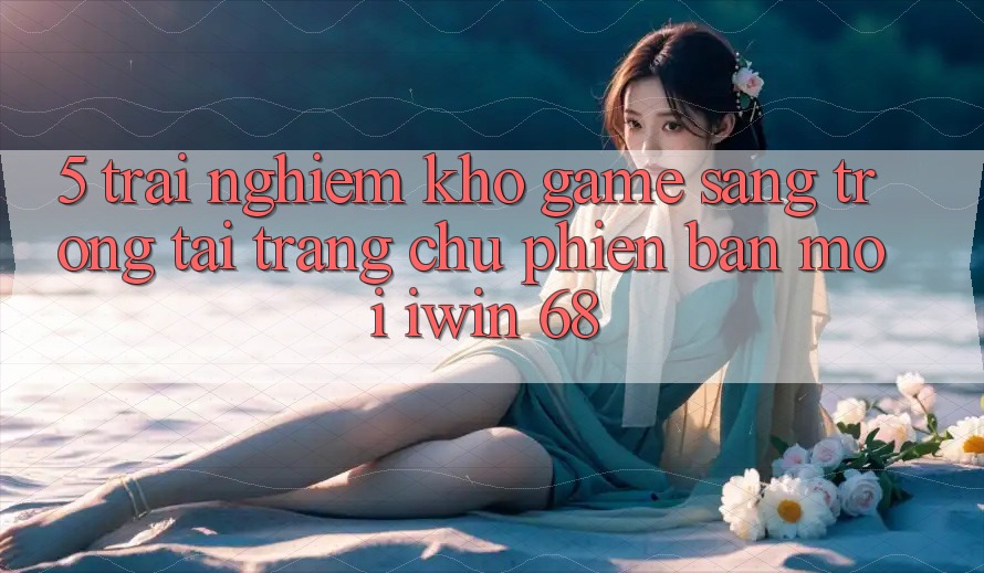 5. Trải nghiệm Kho Game Sang trọng Tại Trang chủ Phiên bản mới iwin 68