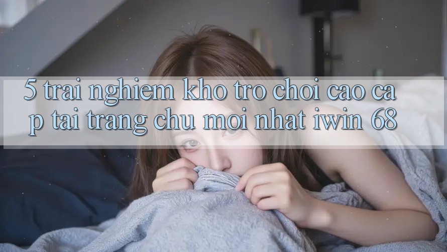 5. Trải nghiệm Kho Trò chơi Cao cấp Tại Trang chủ Mới nhất iwin 68