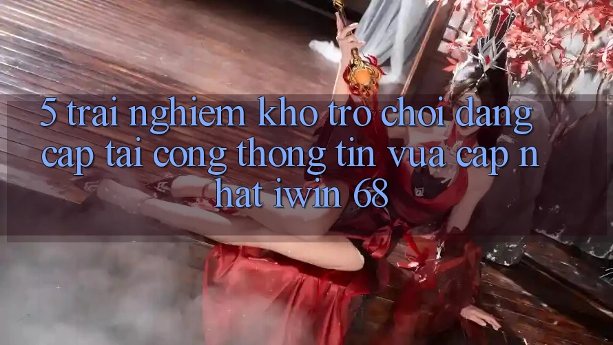 5. Trải nghiệm Kho Trò chơi Đẳng Cấp Tại Cổng thông tin Vừa cập nhật iwin 68