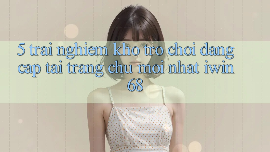 5. Trải nghiệm Kho Trò chơi Đẳng Cấp Tại Trang chủ Mới nhất iwin 68 5. Trải nghiệm Kho Trò chơi Đẳng Cấp Tại Trang chủ Mới nhất iwin 68