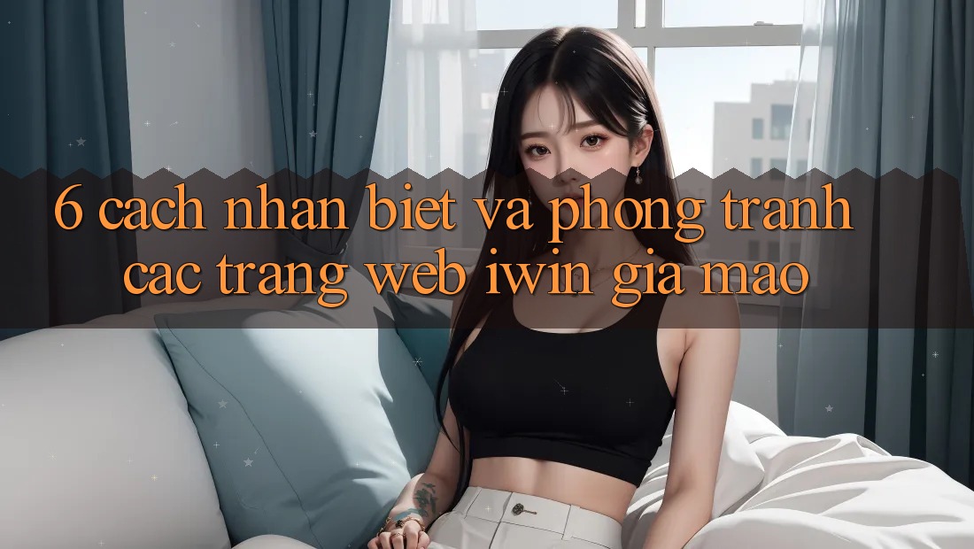 6. Cách Nhận Biết Và Phòng Tránh Các Trang Web iwin Giả Mạo 6. Cách Nhận Biết Và Phòng Tránh Các Trang Web iwin Giả Mạo