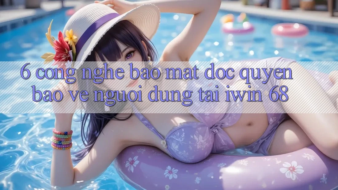 6. Công Nghệ Bảo Mật Độc Quyền Bảo Vệ Người dùng Tại iwin 68 6. Công Nghệ Bảo Mật Độc Quyền Bảo Vệ Người dùng Tại iwin 68