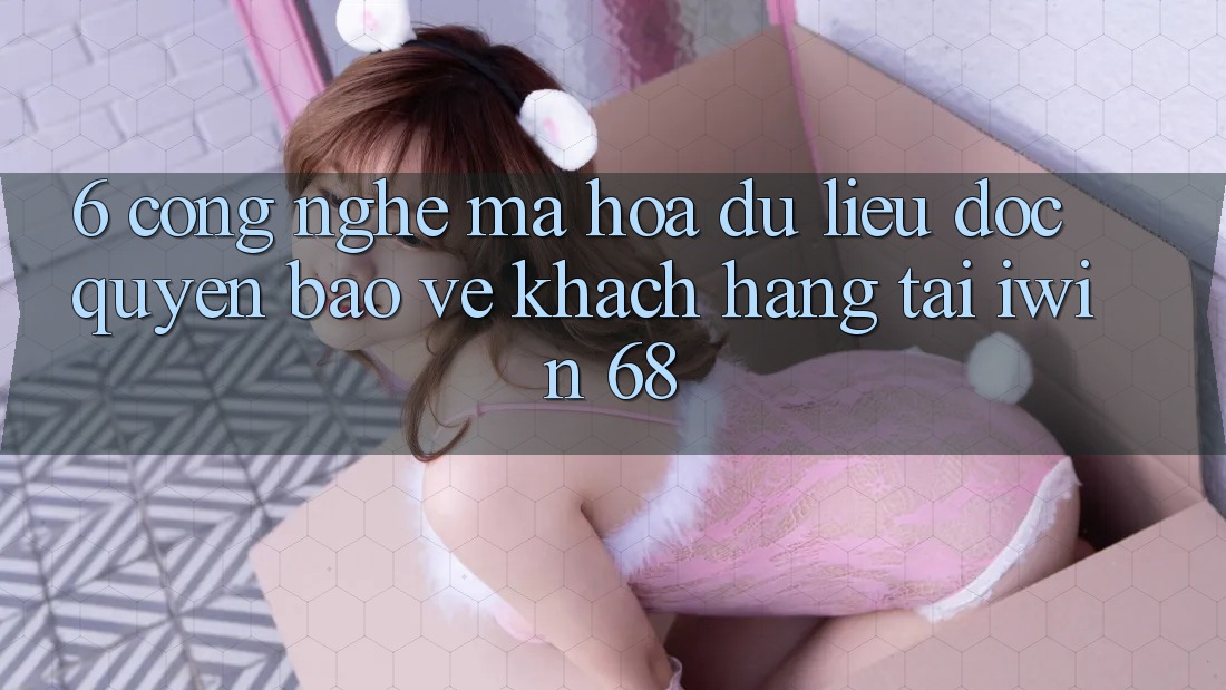 6. Công Nghệ Mã hóa dữ liệu Độc Quyền Bảo Vệ Khách hàng Tại iwin 68 6. Công Nghệ Mã hóa dữ liệu Độc Quyền Bảo Vệ Khách hàng Tại iwin 68