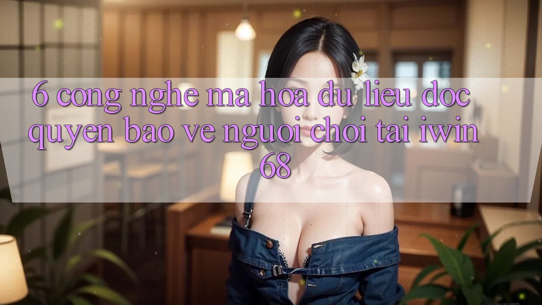 6. Công Nghệ Mã hóa dữ liệu Độc Quyền Bảo Vệ Người Chơi Tại iwin 68 6. Công Nghệ Mã hóa dữ liệu Độc Quyền Bảo Vệ Người Chơi Tại iwin 68