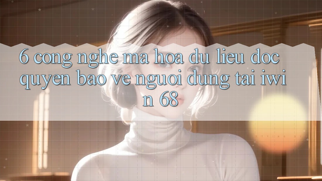 6. Công Nghệ Mã hóa dữ liệu Độc Quyền Bảo Vệ Người dùng Tại iwin 68 6. Công Nghệ Mã hóa dữ liệu Độc Quyền Bảo Vệ Người dùng Tại iwin 68