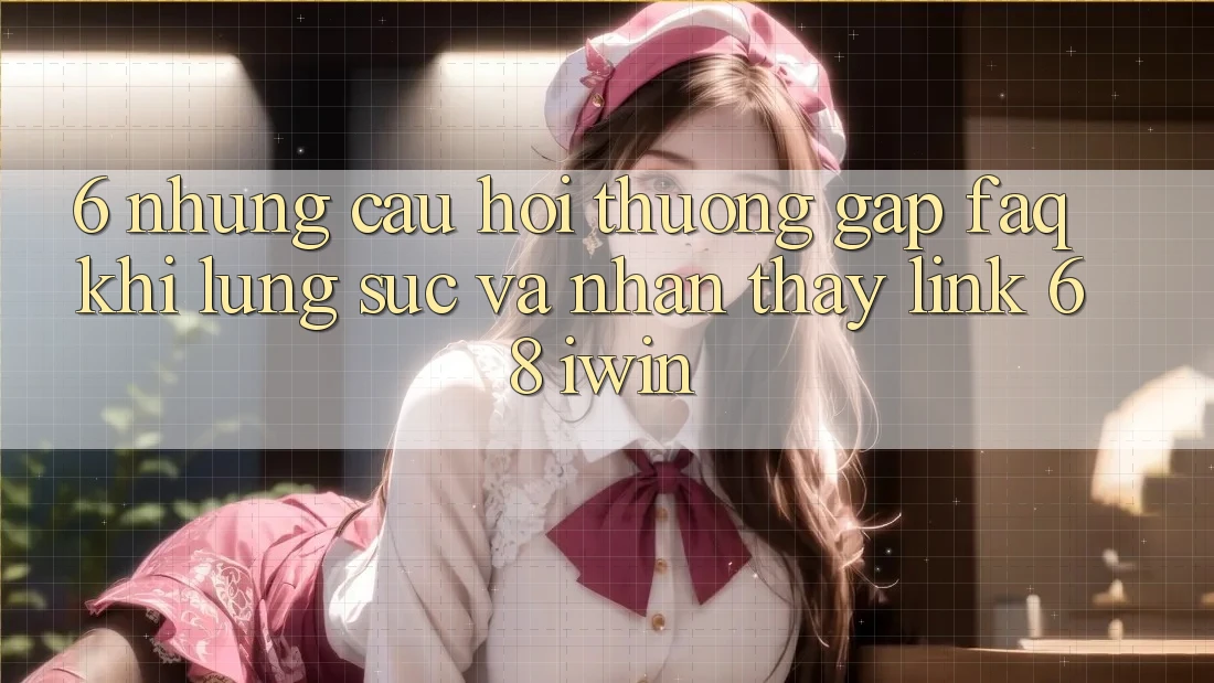 6. Những câu hỏi thường gặp (FAQ) khi lùng sục và nhận thấy Link 68 iwin