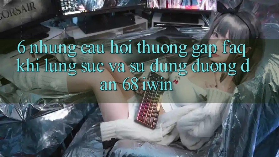 6. Những câu hỏi thường gặp (FAQ) khi lùng sục và sử dụng Đường dẫn 68 iwin