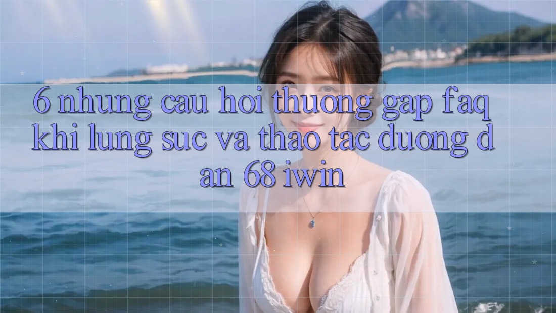 6. Những câu hỏi thường gặp (FAQ) khi lùng sục và thao tác Đường dẫn 68 iwin 6. Những câu hỏi thường gặp (FAQ) khi lùng sục và thao tác Đường dẫn 68 iwin