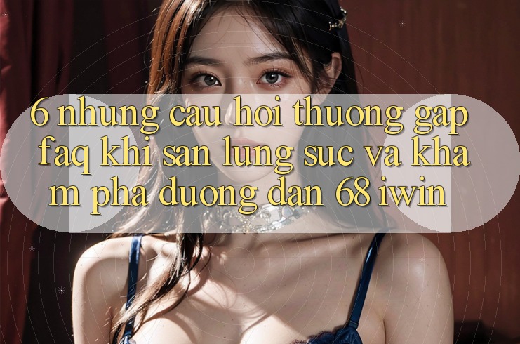 6. Những câu hỏi thường gặp (FAQ) khi săn lùng sục và khám phá Đường dẫn 68 iwin 6. Những câu hỏi thường gặp (FAQ) khi săn lùng sục và khám phá Đường dẫn 68 iwin