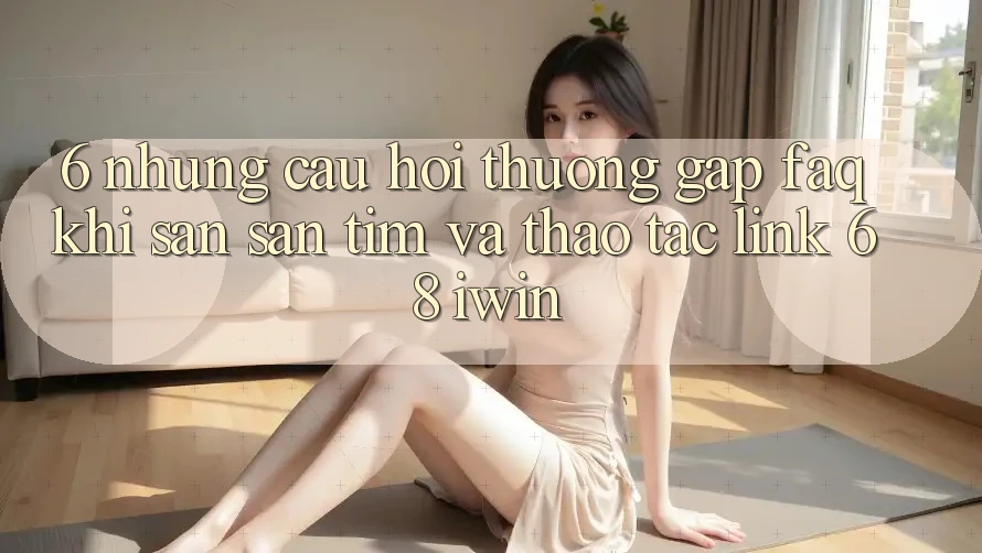 6. Những câu hỏi thường gặp (FAQ) khi săn săn tìm và thao tác Link 68 iwin 6. Những câu hỏi thường gặp (FAQ) khi săn săn tìm và thao tác Link 68 iwin