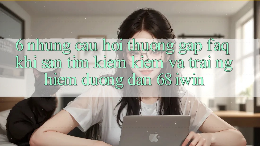6. Những câu hỏi thường gặp (FAQ) khi săn tìm kiếm kiếm và trải nghiệm Đường dẫn 68 iwin 6. Những câu hỏi thường gặp (FAQ) khi săn tìm kiếm kiếm và trải nghiệm Đường dẫn 68 iwin
