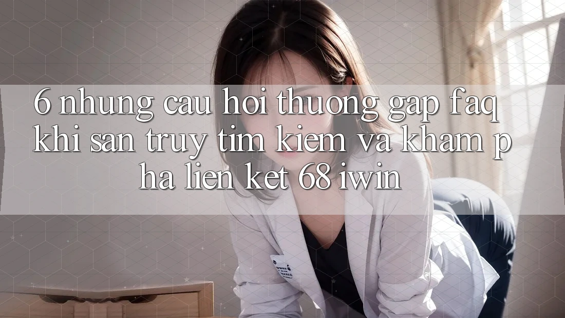 6. Những câu hỏi thường gặp (FAQ) khi săn truy tìm kiếm và khám phá Liên kết 68 iwin 6. Những câu hỏi thường gặp (FAQ) khi săn truy tìm kiếm và khám phá Liên kết 68 iwin