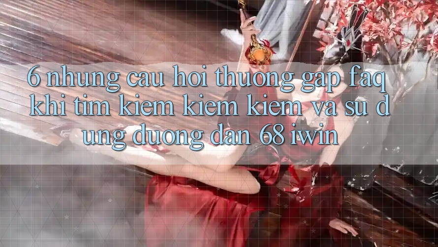 6. Những câu hỏi thường gặp (FAQ) khi tìm kiếm kiếm kiếm và sử dụng Đường dẫn 68 iwin 6. Những câu hỏi thường gặp (FAQ) khi tìm kiếm kiếm kiếm và sử dụng Đường dẫn 68 iwin