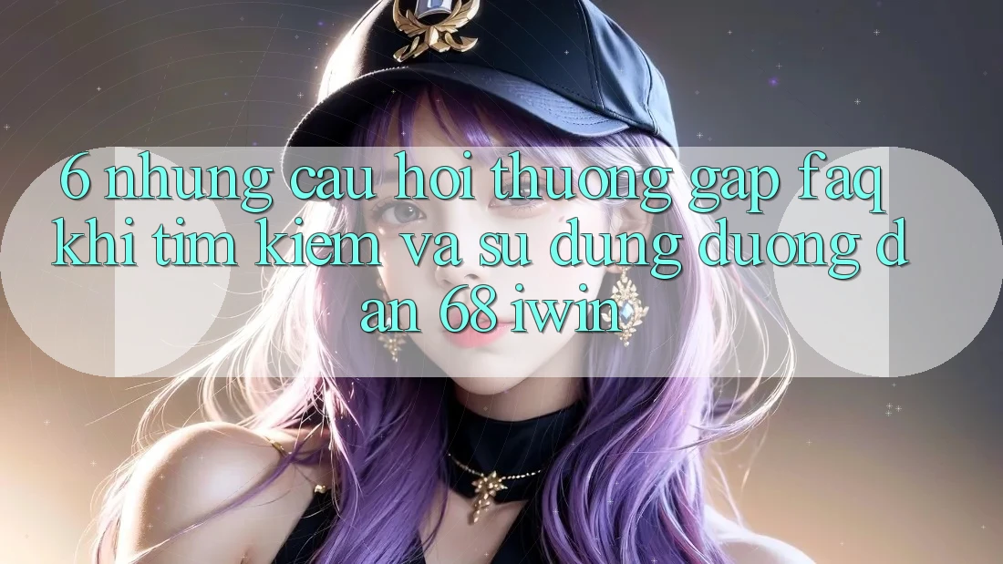 6. Những câu hỏi thường gặp (FAQ) khi tìm kiếm và sử dụng Đường dẫn 68 iwin 6. Những câu hỏi thường gặp (FAQ) khi tìm kiếm và sử dụng Đường dẫn 68 iwin