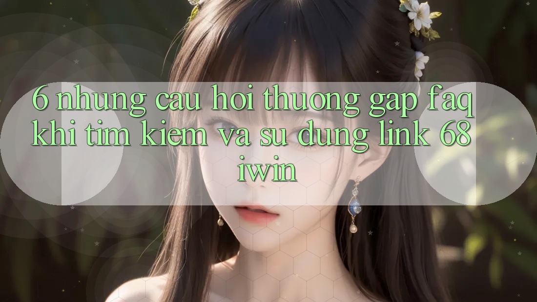 6. Những câu hỏi thường gặp (FAQ) khi tìm kiếm và sử dụng Link 68 iwin 6. Những câu hỏi thường gặp (FAQ) khi tìm kiếm và sử dụng Link 68 iwin