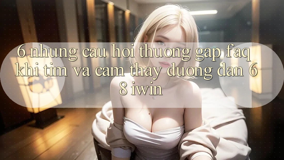 6. Những câu hỏi thường gặp (FAQ) khi tìm và cảm thấy Đường dẫn 68 iwin