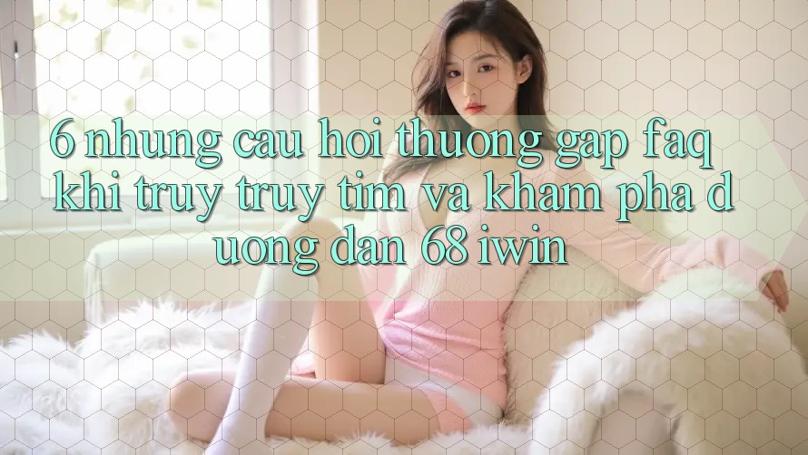 6. Những câu hỏi thường gặp (FAQ) khi truy truy tìm và khám phá Đường dẫn 68 iwin
