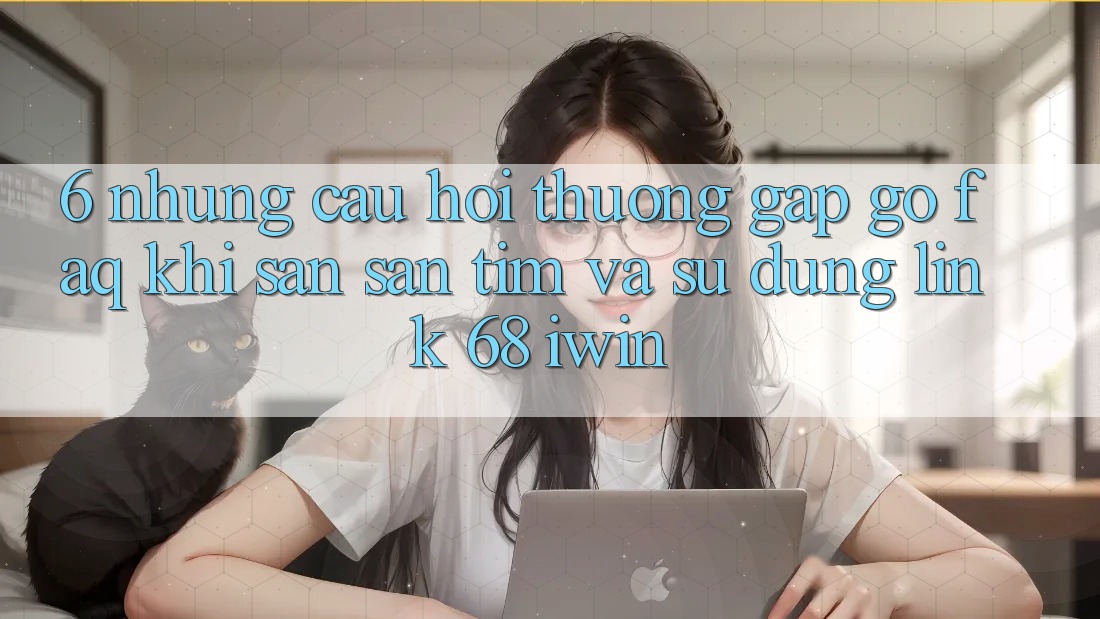 6. Những câu hỏi thường gặp gỡ (FAQ) khi săn săn tìm và sử dụng Link 68 iwin 6. Những câu hỏi thường gặp gỡ (FAQ) khi săn săn tìm và sử dụng Link 68 iwin