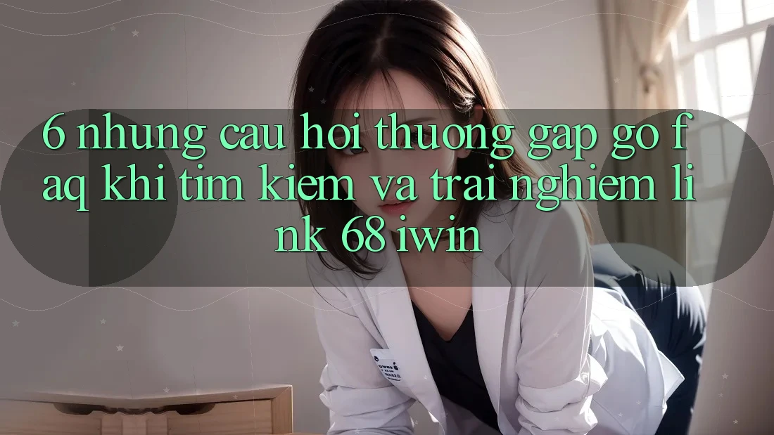 6. Những câu hỏi thường gặp gỡ (FAQ) khi tìm kiếm và trải nghiệm Link 68 iwin 6. Những câu hỏi thường gặp gỡ (FAQ) khi tìm kiếm và trải nghiệm Link 68 iwin