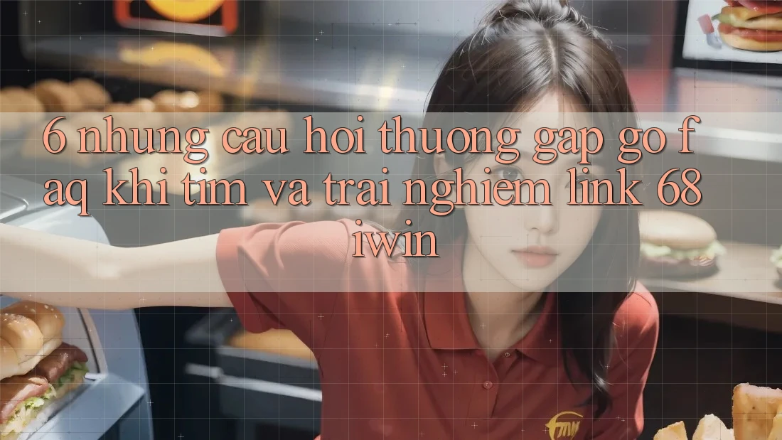 6. Những câu hỏi thường gặp gỡ (FAQ) khi tìm và trải nghiệm Link 68 iwin