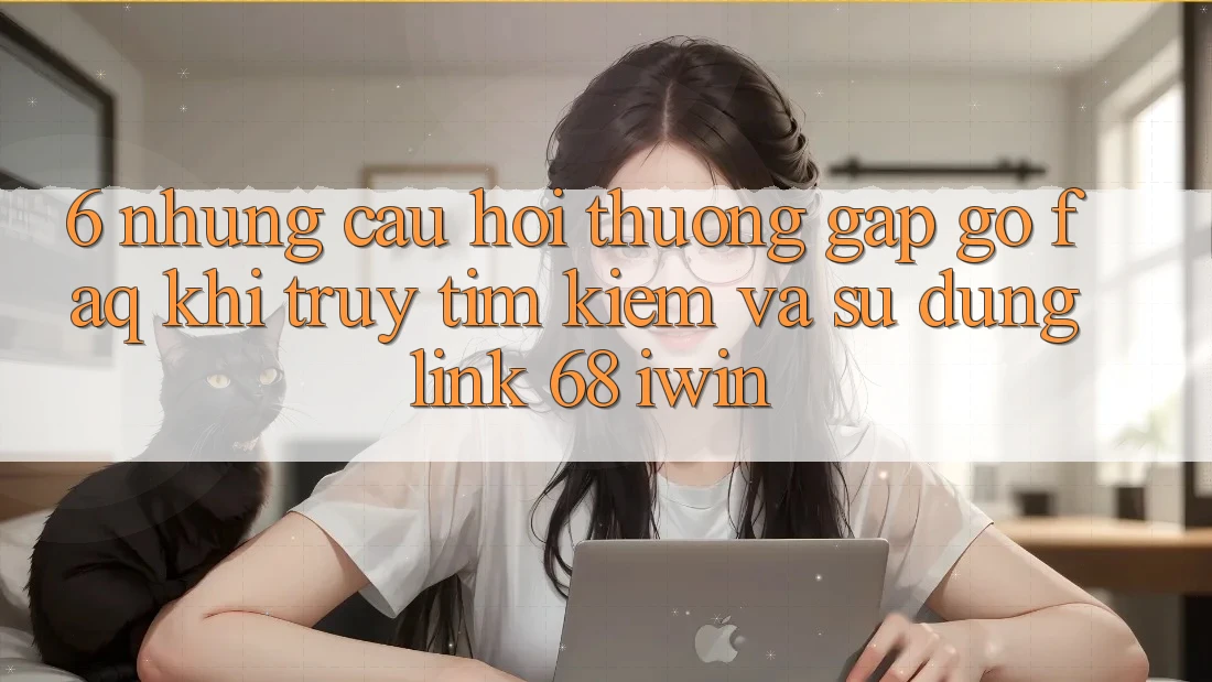 6. Những câu hỏi thường gặp gỡ (FAQ) khi truy tìm kiếm và sử dụng Link 68 iwin 6. Những câu hỏi thường gặp gỡ (FAQ) khi truy tìm kiếm và sử dụng Link 68 iwin