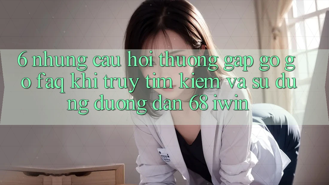 6. Những câu hỏi thường gặp gỡ gỡ (FAQ) khi truy tìm kiếm và sử dụng Đường dẫn 68 iwin 6. Những câu hỏi thường gặp gỡ gỡ (FAQ) khi truy tìm kiếm và sử dụng Đường dẫn 68 iwin