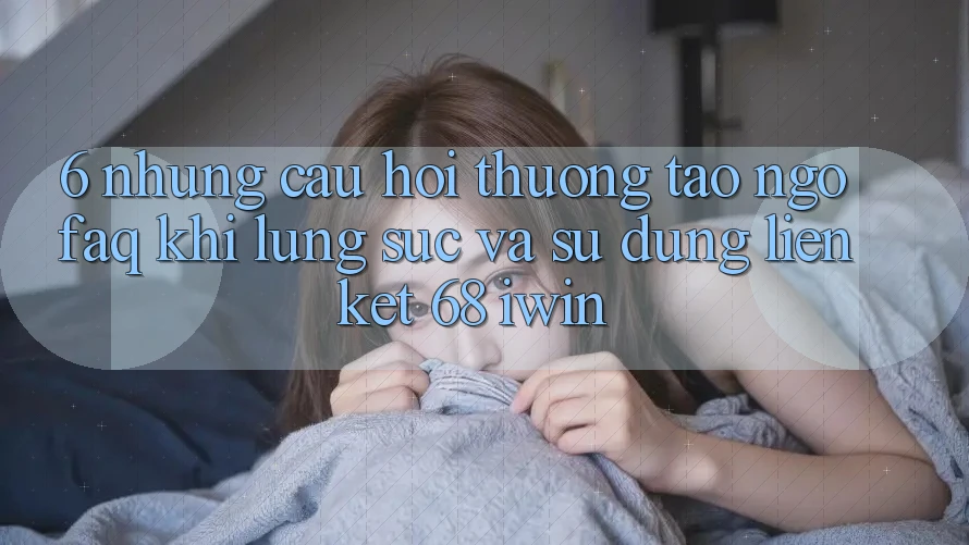 6. Những câu hỏi thường tao ngộ (FAQ) khi lùng sục và sử dụng Liên kết 68 iwin