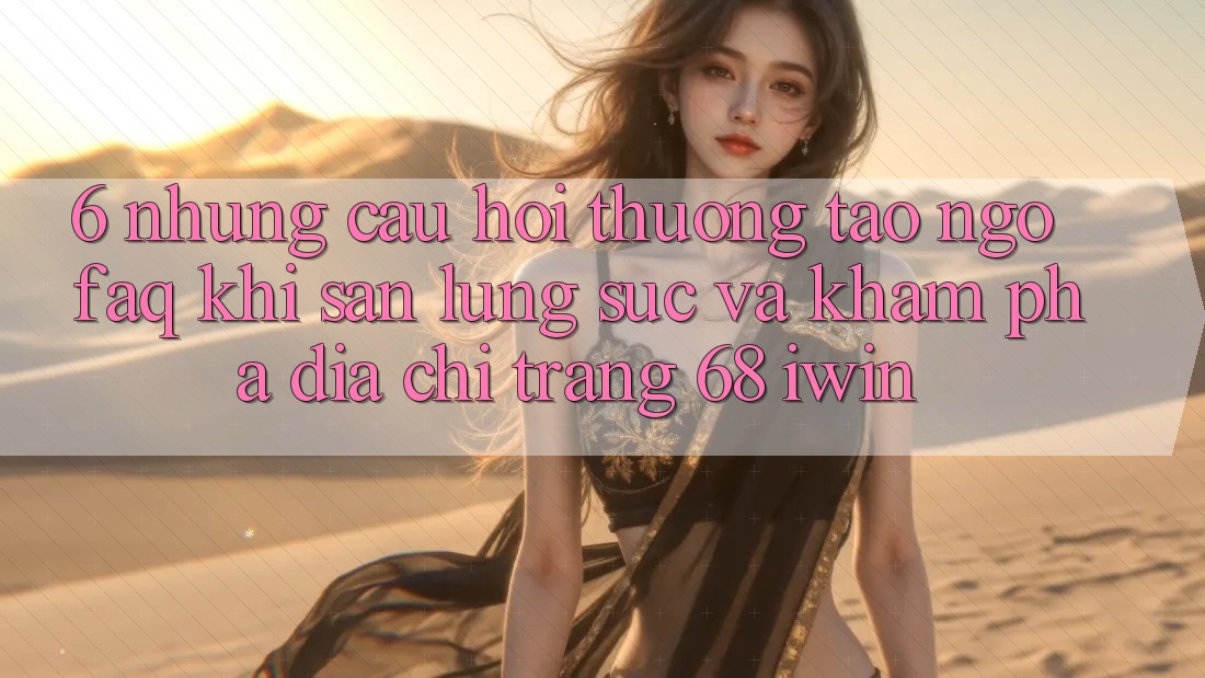 6. Những câu hỏi thường tao ngộ (FAQ) khi săn lùng sục và khám phá Địa chỉ trang 68 iwin 6. Những câu hỏi thường tao ngộ (FAQ) khi săn lùng sục và khám phá Địa chỉ trang 68 iwin
