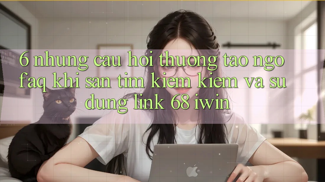 6. Những câu hỏi thường tao ngộ (FAQ) khi săn tìm kiếm kiếm và sử dụng Link 68 iwin 6. Những câu hỏi thường tao ngộ (FAQ) khi săn tìm kiếm kiếm và sử dụng Link 68 iwin