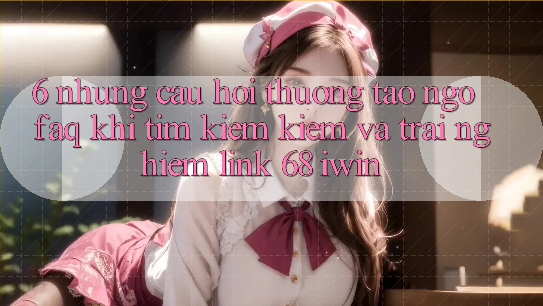 6. Những câu hỏi thường tao ngộ (FAQ) khi tìm kiếm kiếm và trải nghiệm Link 68 iwin 6. Những câu hỏi thường tao ngộ (FAQ) khi tìm kiếm kiếm và trải nghiệm Link 68 iwin
