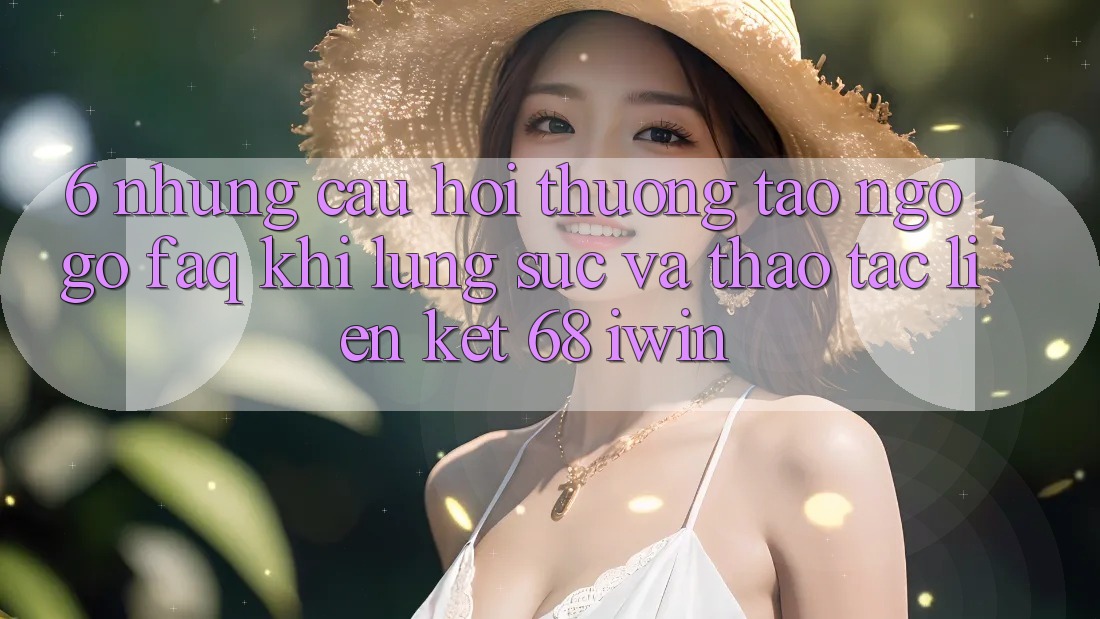 6. Những câu hỏi thường tao ngộ gỡ (FAQ) khi lùng sục và thao tác Liên kết 68 iwin 6. Những câu hỏi thường tao ngộ gỡ (FAQ) khi lùng sục và thao tác Liên kết 68 iwin