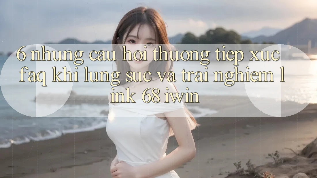 6. Những câu hỏi thường tiếp xúc (FAQ) khi lùng sục và trải nghiệm Link 68 iwin 6. Những câu hỏi thường tiếp xúc (FAQ) khi lùng sục và trải nghiệm Link 68 iwin