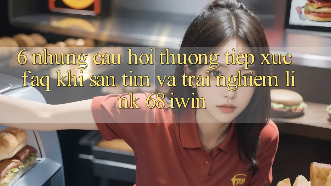 6. Những câu hỏi thường tiếp xúc (FAQ) khi săn tìm và trải nghiệm Link 68 iwin